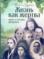 Жизнь как жертва. Книга о русских женщинах. Татьяна Грудкина