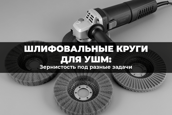 Шлифовальные круги для УШМ: зернистость под разные задачи Шлифовальные круги для УШМ: зернистость под разные задачи