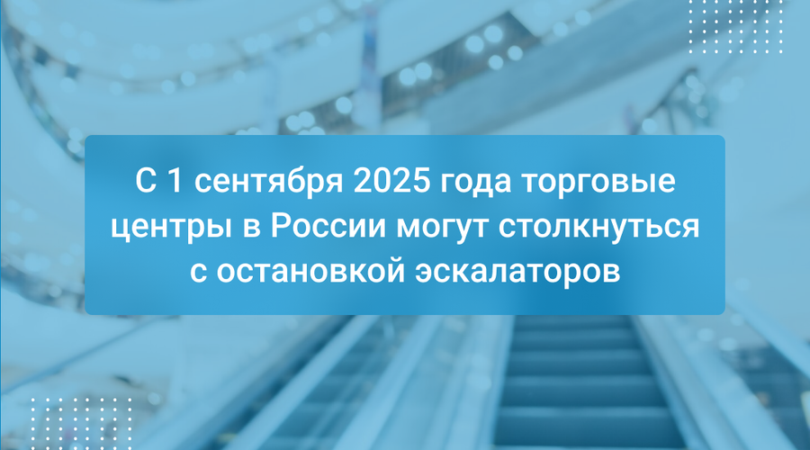 С 1 сентября 2025 года торговые центры в России могут столкнуться с остановкой эскалаторов