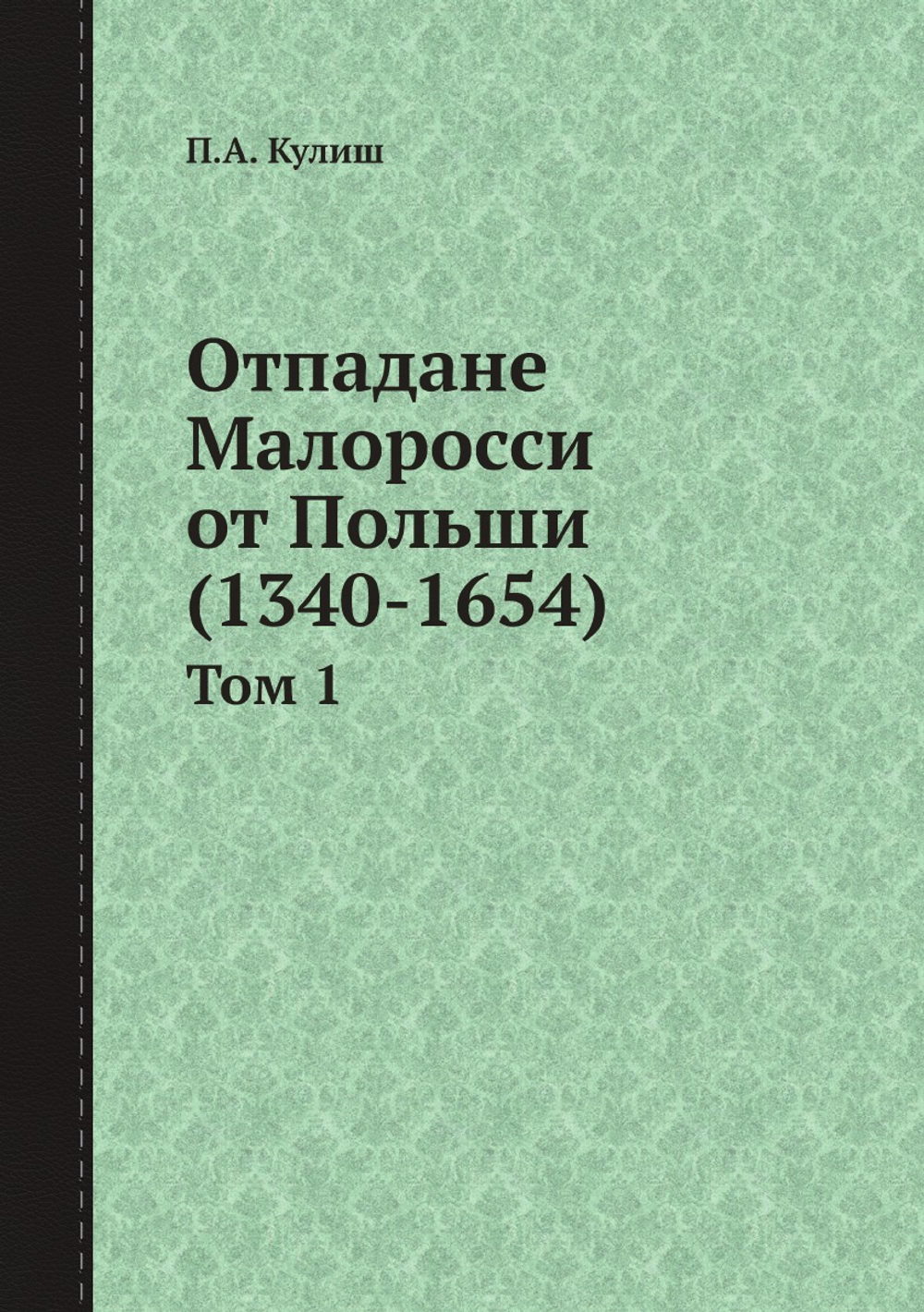 Отпадане Малоросси от Польши (1340-1654). Том 1 | П.А. Кулиш