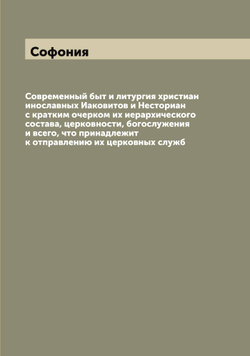 Современный быт и литургия христиан инославных Иаковитов и Несториан с кратким очерком их иерархического состава, церковности, богослужения и всего, что принадлежит к отправлению их церковных служб | Софония