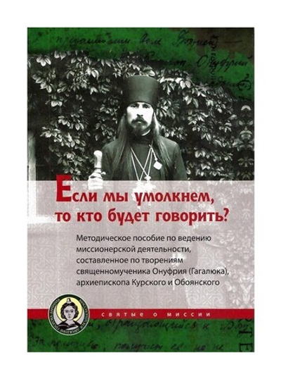 Если мы умолкнем,то кто будет говорить? Методическое пособие по ведению миссионнерской деятельности. Священномученик Онуфрий (Гагалюк)