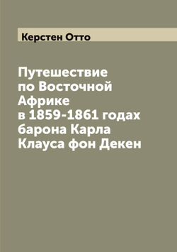 Путешествие по Восточной Африке в 1859-1861 годах барона Карла Клауса фон Декен | Керстен Отто