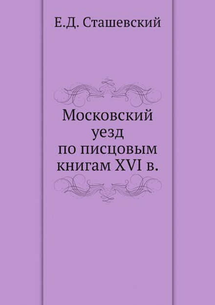 Московский уезд по писцовым книгам XVI в. | Е.Д. Сташевский