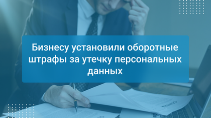 Бизнесу установили оборотные штрафы за утечку персональных данных