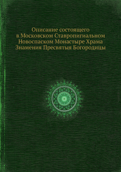 Описание состоящего в Московском Ставропигиальном Новоспаском Монастыре Храма Знамения Пресвятыя Богородицы | Коллектив Авторов
