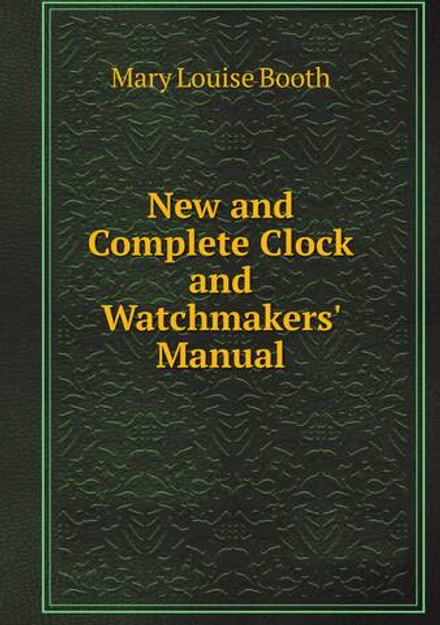 New and Complete Clock and Watchmakers' Manual | Mary Louise Booth