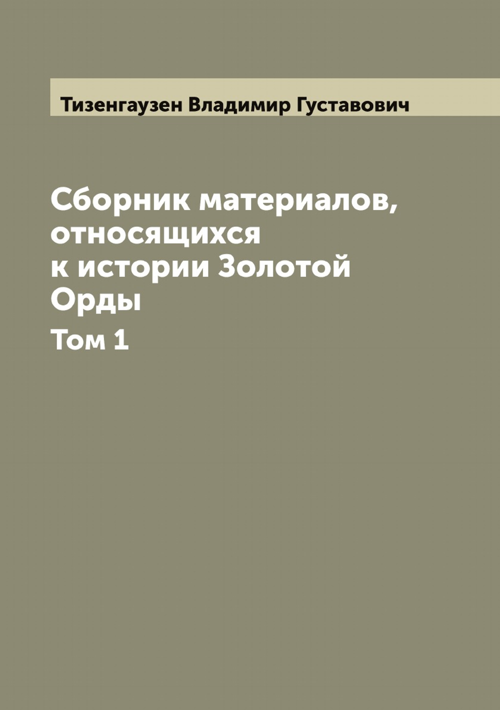Сборник материалов, относящихся к истории Золотой Орды. Том 1 | Тизенгаузен Владимир Густавович