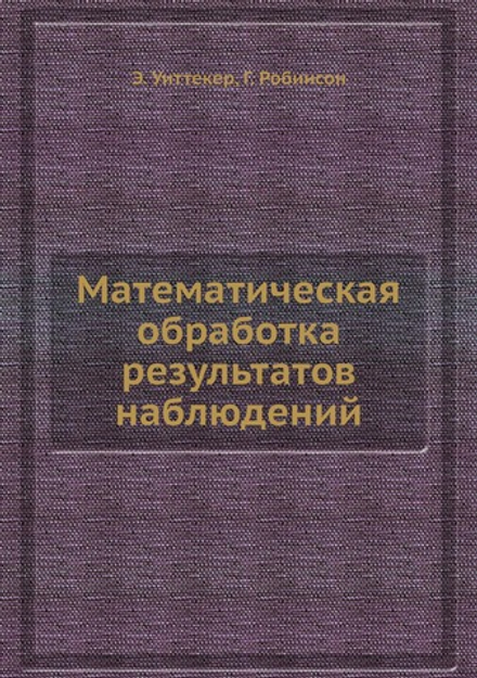 Математическая обработка результатов наблюдений | Э. Уиттекер; Г. Робинсон