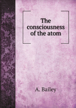 The consciousness of the atom | A. Bailey