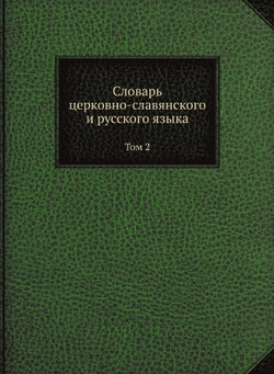 Словарь церковно-славянского и русского языка. Том 2 | Второе отделение Императорской Академии Наук