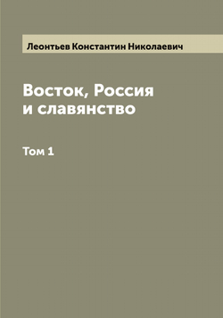Восток, Россия и славянство. Том 1 | Леонтьев Константин Николаевич