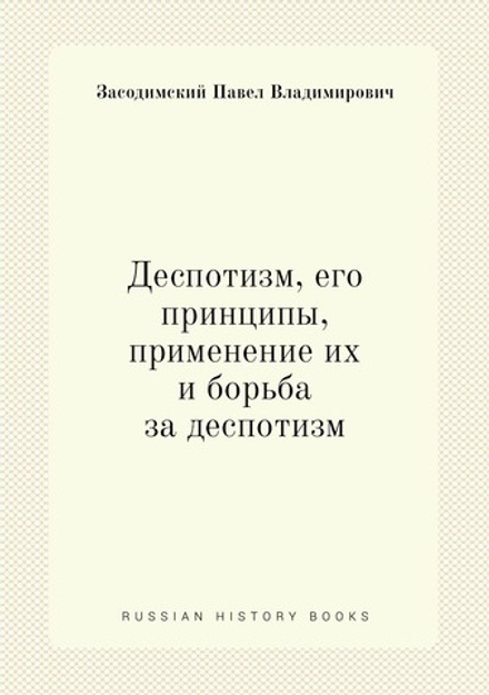 Деспотизм, его принципы, применение их и борьба за деспотизм | П. Засодимский
