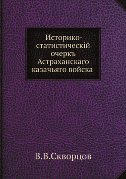 Историко-статистическiй очеркъ Астраханскаго казачьяго войска | В.В. Скворцов
