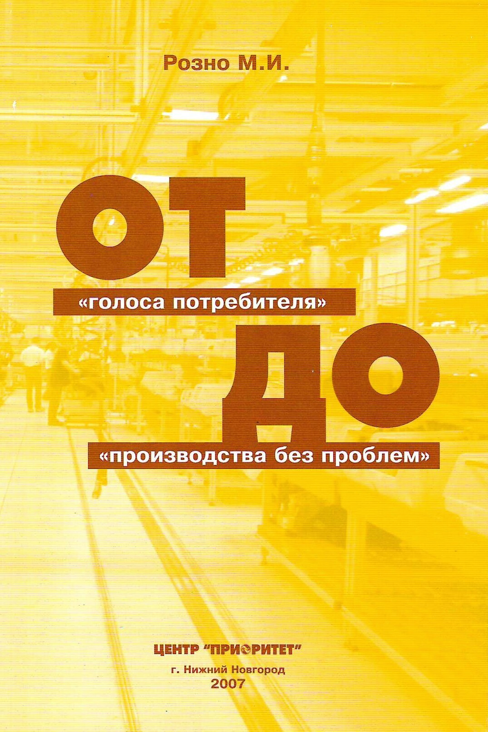 От ''голоса потребителя'' до ''производства без проблем''. /Розно М.И. - Нижний Новгород: ООО СМЦ ''Приоритет'', 2007. - 72 с.