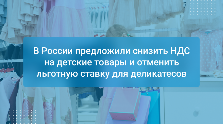В России предложили снизить НДС на детские товары и отменить льготную ставку для деликатесов