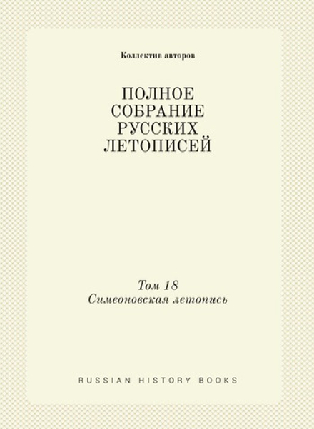 ПОЛНОЕ СОБРАНИЕ РУССКИХ ЛЕТОПИСЕЙ. Том 18. Симеоновская летопись | Коллектив авторов