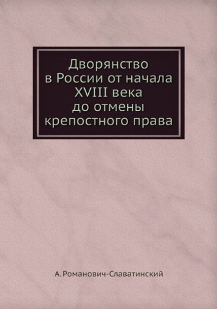 Дворянство в России от начала XVIII века до отмены крепостного права | А. Романович-Славатинский