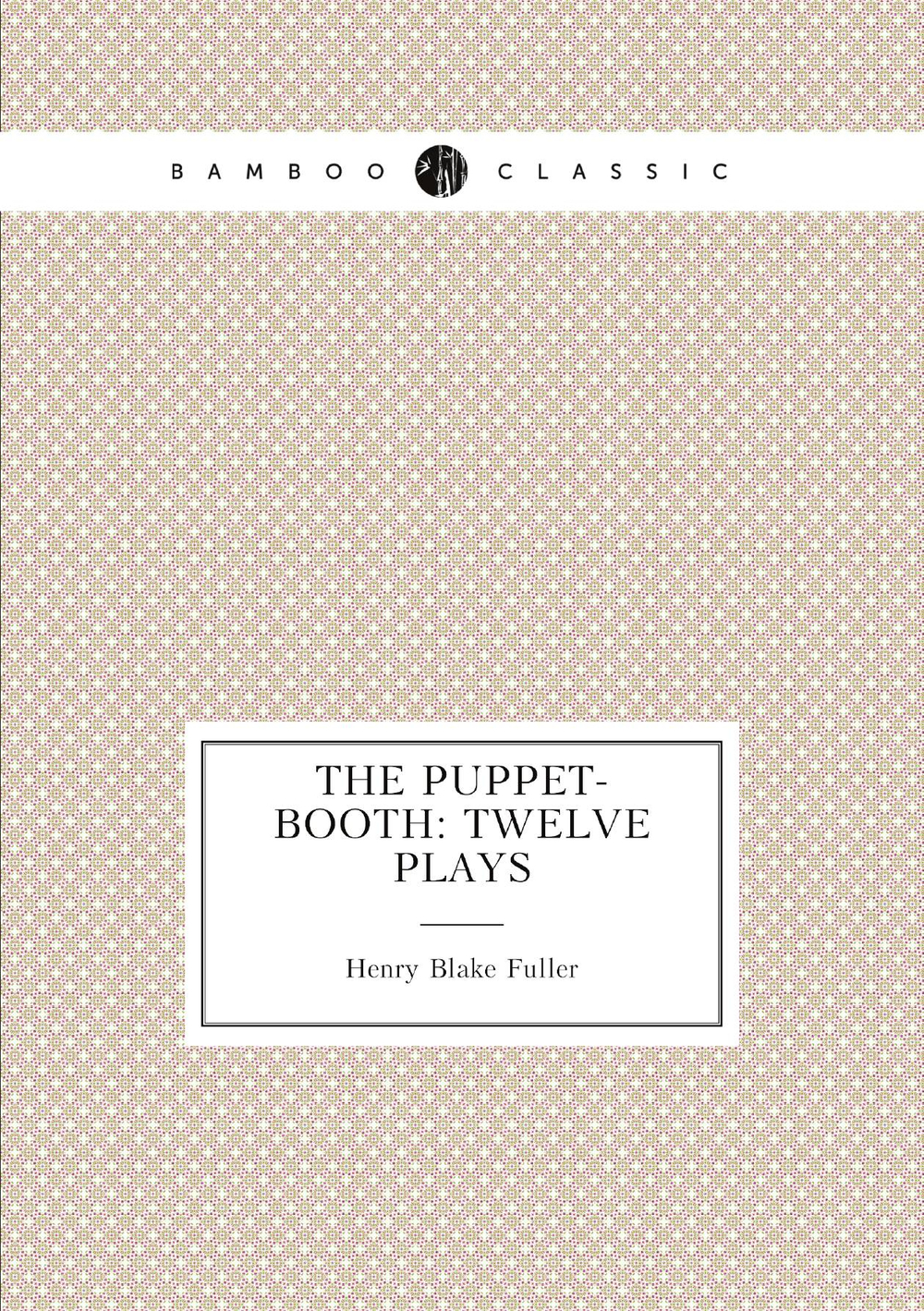 The Puppet-Booth: Twelve Plays | Henry Blake Fuller