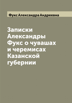 Записки Александры Фукс о чувашах и черемисах Казанской губернии | Фукс Александра Андреевна