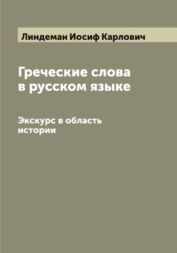 Греческие слова в русском языке. Экскурс в область истории | Линдеман Иосиф Карлович