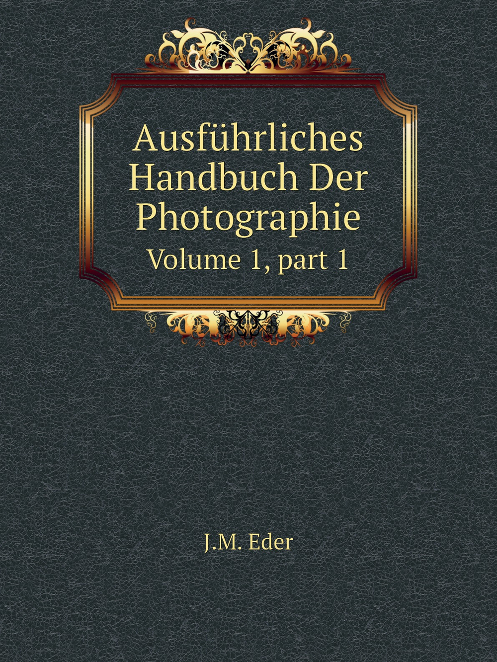 Ausführliches Handbuch Der Photographie. Volume 1, part 1 | J.M. Eder