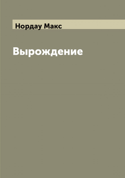 Вырождение: влияние популярного и дегенеративного искусства на общество | Нордау Макс