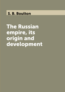 The Russian empire, its origin and development | S. B. Boulton