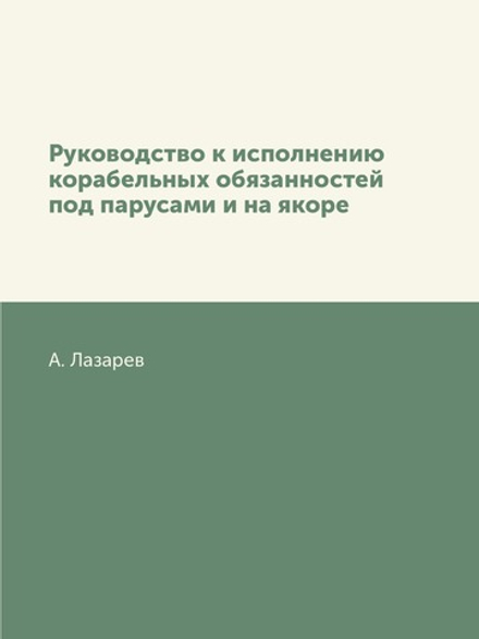 Руководство к исполнению корабельных обязанностей под парусами и на якоре | А. Лазарев