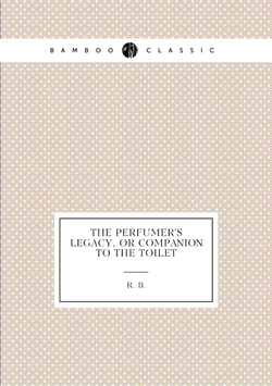 The Perfumer's Legacy, Or Companion to the Toilet | R. B.