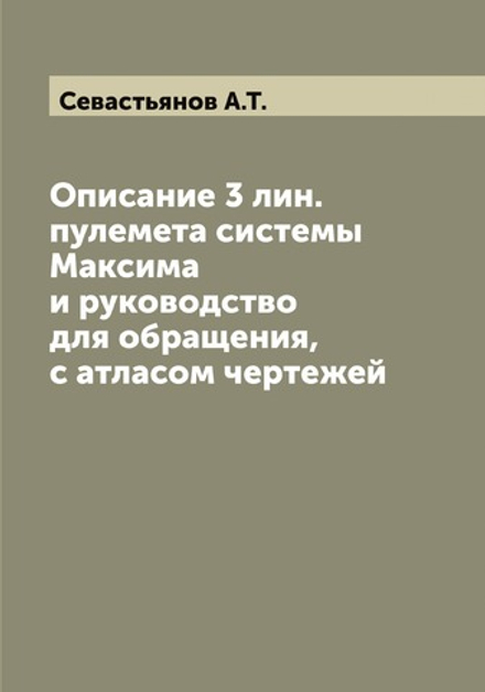 Описание 3 лин. пулемета системы Максима и руководство для обращения, с атласом чертежей | Севастьянов А.Т.