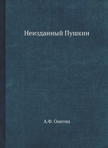 Неизданный Пушкин. Собрание А.Ф. Онегина | А.Ф. Онегин