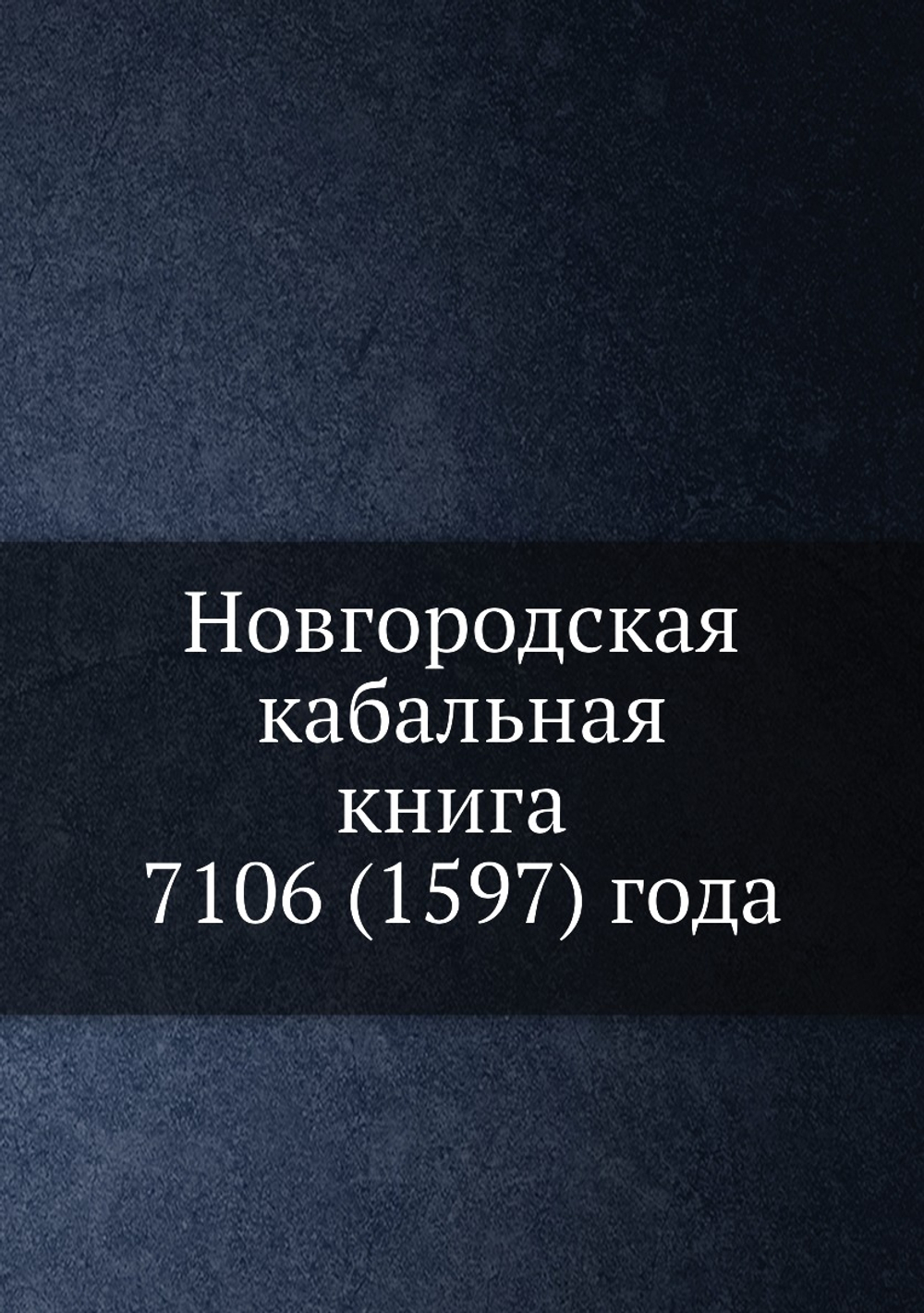 Новгородская кабальная книга 7106 (1597) года | Коллектив авторов