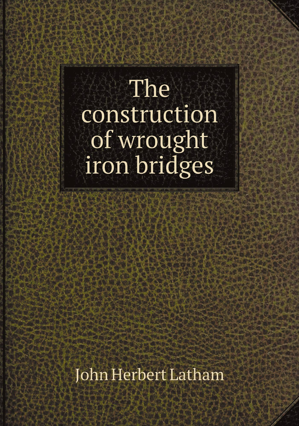 The construction of wrought iron bridges | John Herbert Latham
