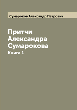 Притчи Александра Сумарокова. Книга 1 | Сумароков Александр Петрович