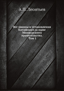 Все законы и установления Китайского (а ныне Манжурского) правительства. Том 1 | А.П. Леонтьев