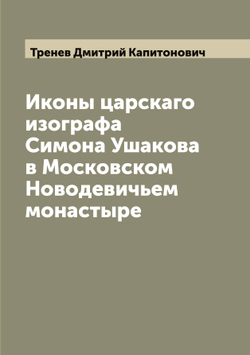 Иконы царскаго изографа Симона Ушакова в Московском Новодевичьем монастыре | Тренев Дмитрий Капитонович