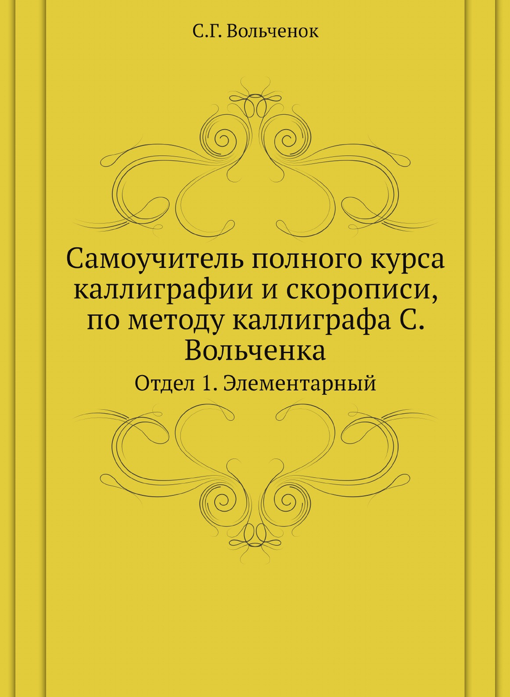 Самоучитель полного курса каллиграфии и скорописи, по методу каллиграфа С. Вольченка. Отдел 1. Элементарный | С.Г. Вольченок