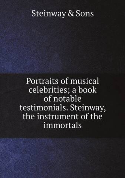 Portraits of musical celebrities; a book of notable testimonials. Steinway, the instrument of the immortals | Steinway & Sons