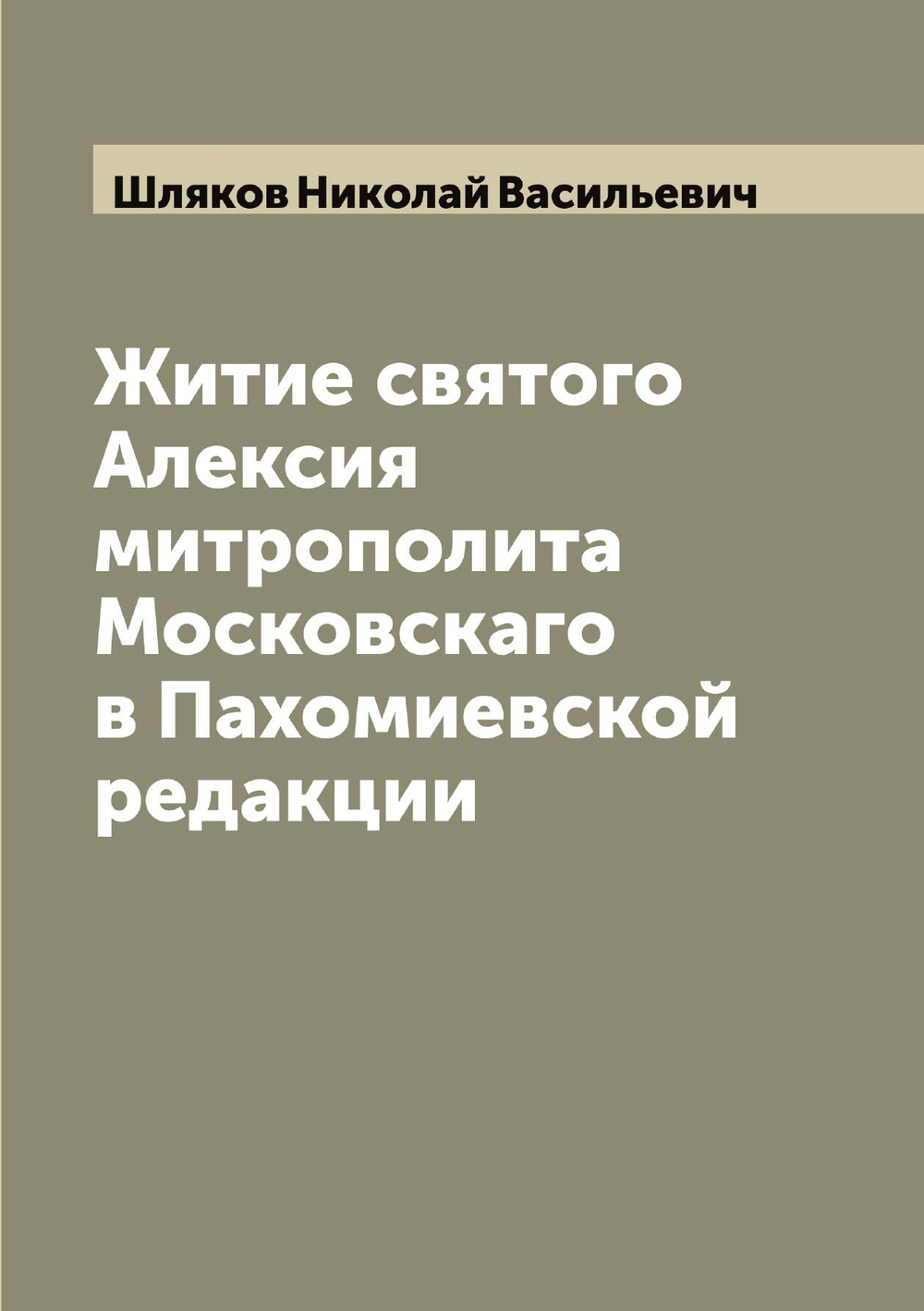 Житие святого Алексия митрополита Московскаго в Пахомиевской редакции | Шляков Николай Васильевич