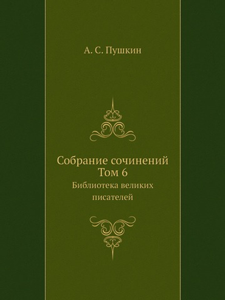 Cобрание сочинений. Том 6. Библиотека великих писателей | А. С. Пушкин