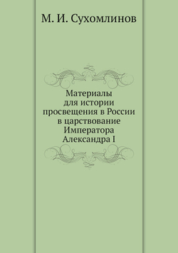 Материалы для истории просвещения в России в царствование Императора Александра I | М. И. Сухомлинов