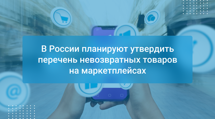 В России планируют утвердить перечень невозвратных товаров на маркетплейсах