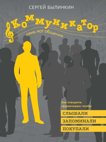 Коммуникатор. Как говорить эффективно, чтобы слышали, запоминали, верили, покупали / С. Былинкин