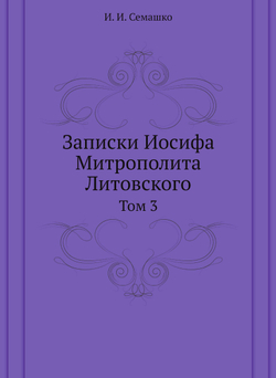 Записки Иосифа Митрополита Литовского. Том 3 | И. И. Семашко