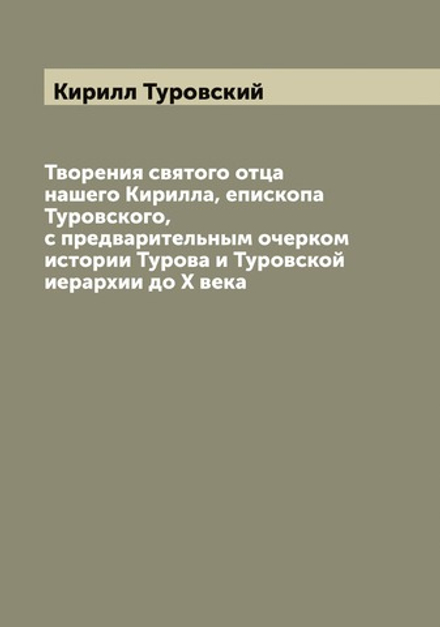 Творения святого отца нашего Кирилла, епископа Туровского, с предварительным очерком истории Турова и Туровской иерархии до X века | Кирилл Туровский
