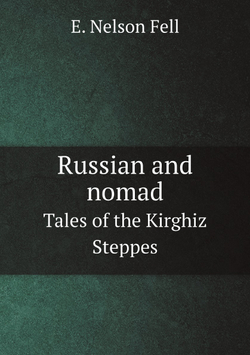 Russian and nomad. Tales of the Kirghiz Steppes | E. Nelson Fell