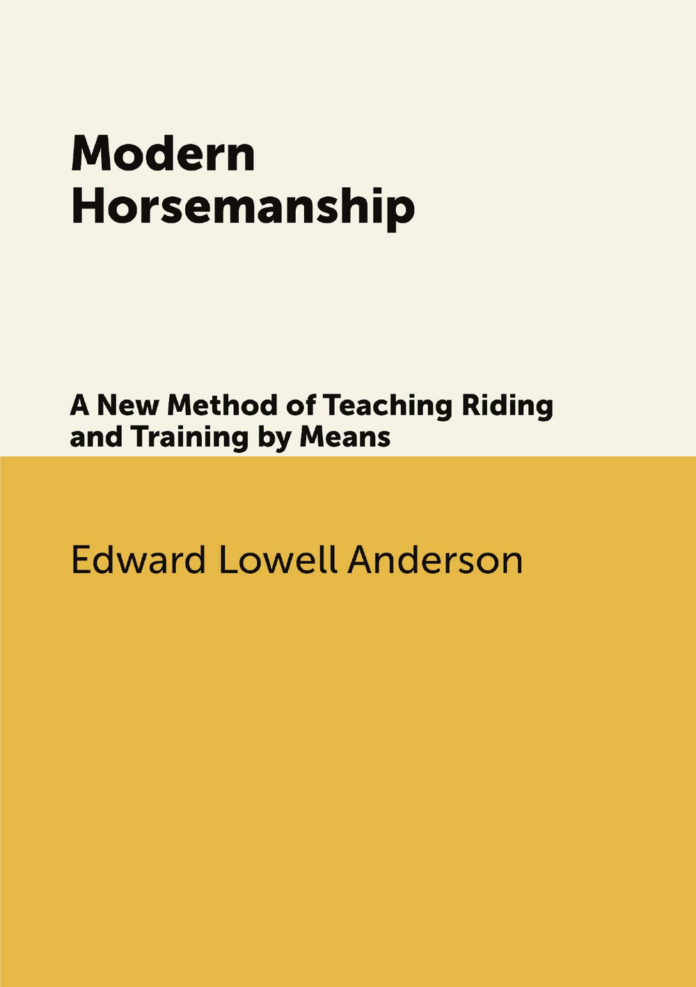 Modern Horsemanship. A New Method of Teaching Riding and Training by Means | Edward L. Anderson