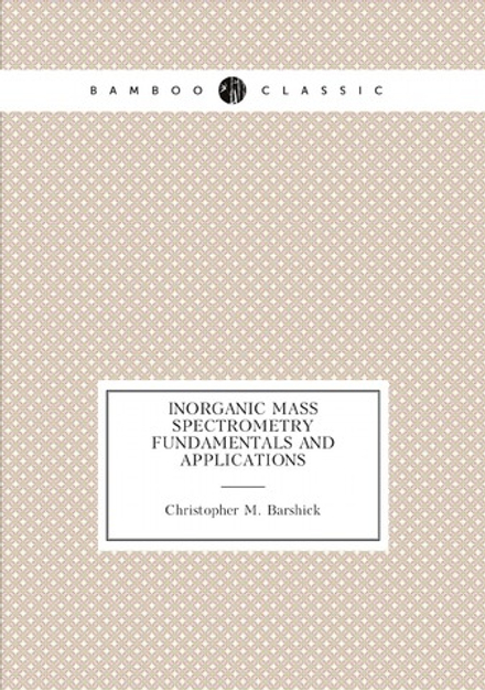 Inorganic Mass Spectrometry Fundamentals and Applications | Christopher M. Barshick