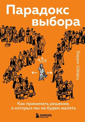 Парадокс выбора. Как принимать решения, о которых мы не будем жалеть. Барри Шварц